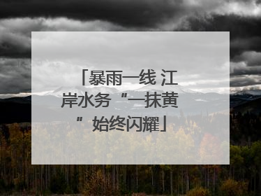 暴雨一线 江岸水务“一抹黄”始终闪耀