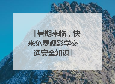暑期来临，快来免费观影学交通安全知识