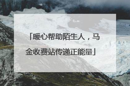 暖心帮助陌生人，马金收费站传递正能量