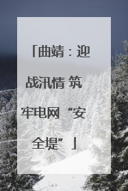 曲靖：迎战汛情 筑牢电网“安全堤”