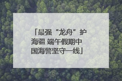 最强“龙舟”护海疆 端午假期中国海警坚守一线