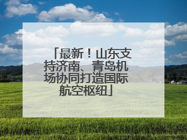 最新！山东支持济南、青岛机场协同打造国际航空枢纽