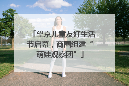 望京儿童友好生活节启幕，商圈组建“萌娃观察团”