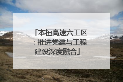 本桓高速六工区：推进党建与工程建设深度融合