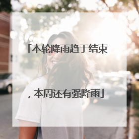 本轮降雨趋于结束，本周还有强降雨