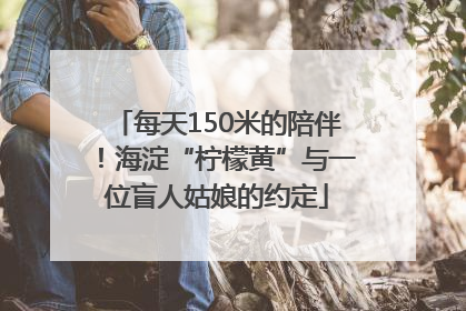 每天150米的陪伴！海淀“柠檬黄”与一位盲人姑娘的约定