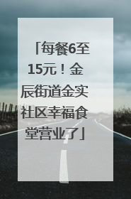每餐6至15元！金辰街道金实社区幸福食堂营业了