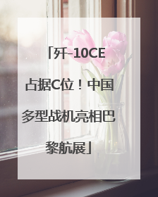 歼-10CE占据C位！中国多型战机亮相巴黎航展