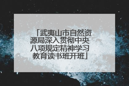 武夷山市自然资源局深入贯彻中央八项规定精神学习教育读书班开班