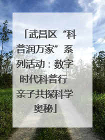 武昌区“科普润万家”系列活动：数字时代科普行 亲子共探科学奥秘
