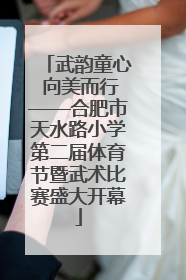 武韵童心 向美而行——合肥市天水路小学第二届体育节暨武术比赛盛大开幕