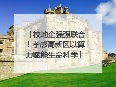 校地企强强联合！孝感高新区以算力赋能生命科学