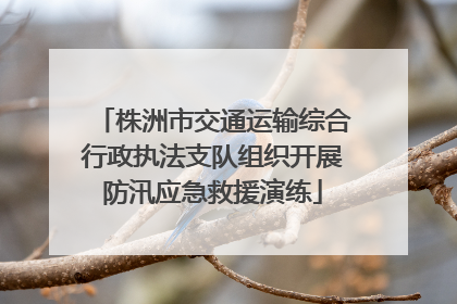 株洲市交通运输综合行政执法支队组织开展防汛应急救援演练