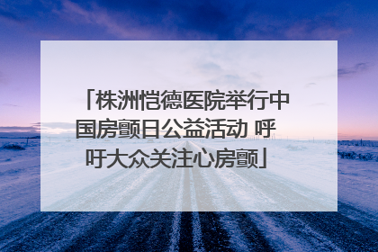 株洲恺德医院举行中国房颤日公益活动 呼吁大众关注心房颤