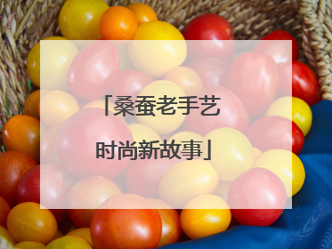 桑蚕老手艺 时尚新故事