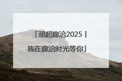潮起廊洽2025丨我在廊洽时光等你
