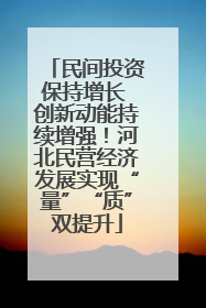 民间投资保持增长 创新动能持续增强！河北民营经济发展实现“量”“质”双提升