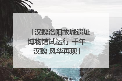 汉魏洛阳故城遗址博物馆试运行 千年汉魏 风华再现