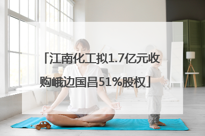 江南化工拟1.7亿元收购峨边国昌51%股权