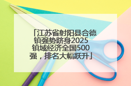 江苏省射阳县合德镇强势跻身2025镇域经济全国500强，排名大幅跃升