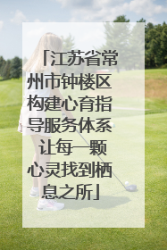 江苏省常州市钟楼区构建心育指导服务体系 让每一颗心灵找到栖息之所