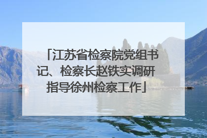 江苏省检察院党组书记、检察长赵铁实调研指导徐州检察工作