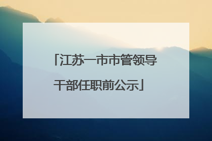 江苏一市市管领导干部任职前公示