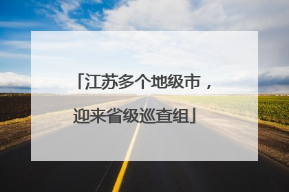 江苏多个地级市，迎来省级巡查组
