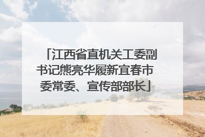 江西省直机关工委副书记熊亮华履新宜春市委常委、宣传部部长