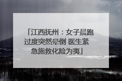 江西抚州：女子晨跑过度突然晕倒 医生紧急施救化险为夷