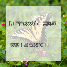 江西气象发布：雷阵雨突袭！最高35℃！