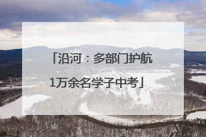 沿河：多部门护航1万余名学子中考