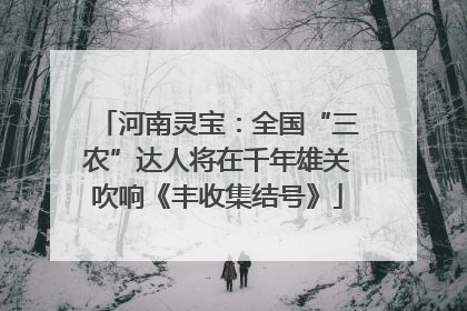 河南灵宝：全国“三农”达人将在千年雄关吹响《丰收集结号》