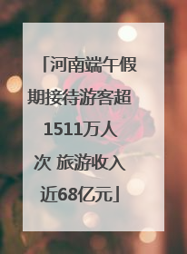 河南端午假期接待游客超1511万人次 旅游收入近68亿元