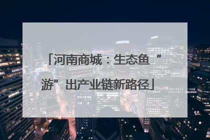 河南商城：生态鱼“游”出产业链新路径