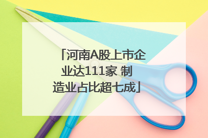 河南A股上市企业达111家 制造业占比超七成