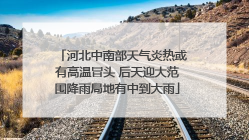河北中南部天气炎热或有高温冒头 后天迎大范围降雨局地有中到大雨