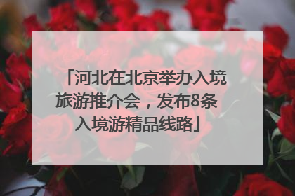 河北在北京举办入境旅游推介会，发布8条入境游精品线路