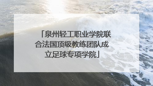 泉州轻工职业学院联合法国顶级教练团队成立足球专项学院