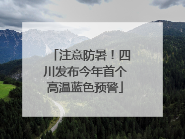 注意防暑！四川发布今年首个高温蓝色预警