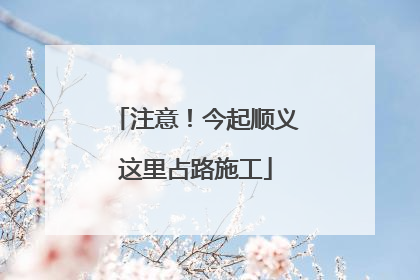 注意！今起顺义这里占路施工