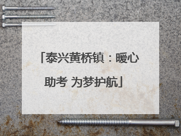 泰兴黄桥镇：暖心助考 为梦护航