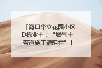 海口华立花园小区D栋业主：“燃气主管道施工遭阻拦”