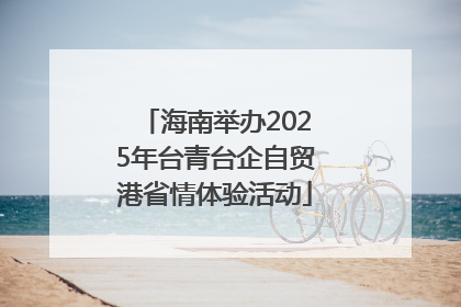 海南举办2025年台青台企自贸港省情体验活动