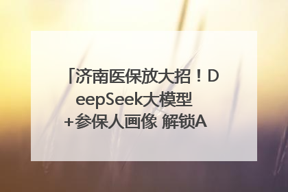 济南医保放大招！DeepSeek大模型+参保人画像 解锁AI医保管家新体验
