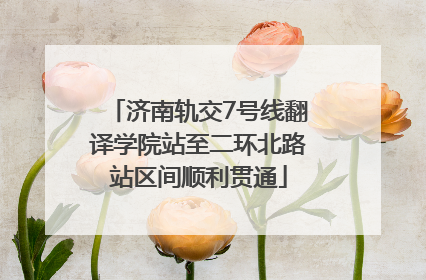 济南轨交7号线翻译学院站至二环北路站区间顺利贯通
