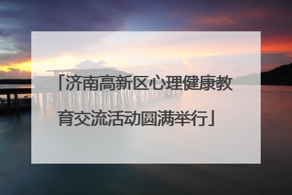 济南高新区心理健康教育交流活动圆满举行
