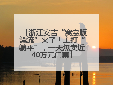 浙江安吉“窝囊版漂流”火了！主打“躺平”，一天爆卖近40万元门票