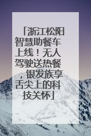 浙江松阳智慧助餐车上线！无人驾驶送热餐，银发族享舌尖上的科技关怀