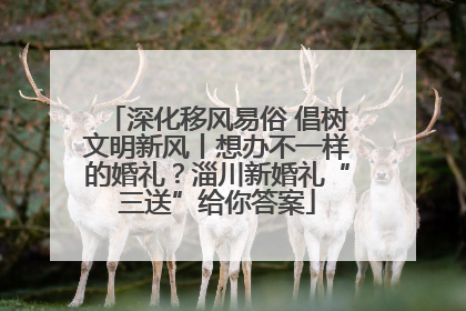 深化移风易俗 倡树文明新风丨想办不一样的婚礼？淄川新婚礼“三送”给你答案